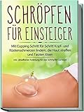Schröpfen für Einsteiger: Mit Cupping Schritt für Schritt Kopf- und Rückenschmerzen lindern, die Haut straffen und...